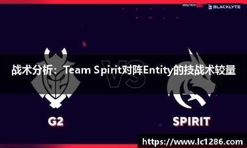 战术分析：Team Spirit对阵Entity的技战术较量