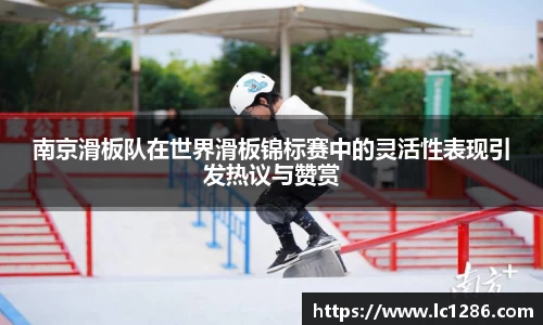 南京滑板队在世界滑板锦标赛中的灵活性表现引发热议与赞赏