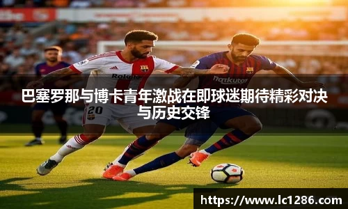 巴塞罗那与博卡青年激战在即球迷期待精彩对决与历史交锋